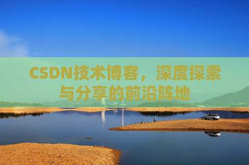 CSDN技术博客，深度探索与分享的前沿阵地